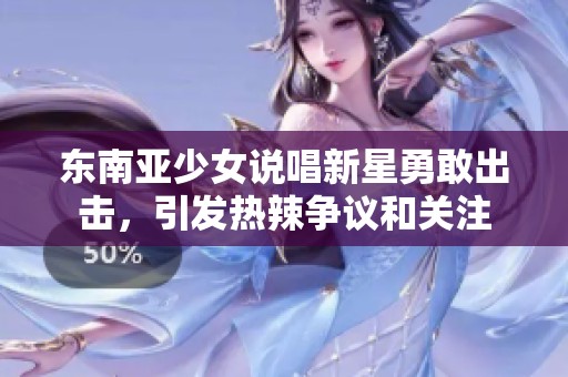 东南亚少女说唱新星勇敢出击，引发热辣争议和关注