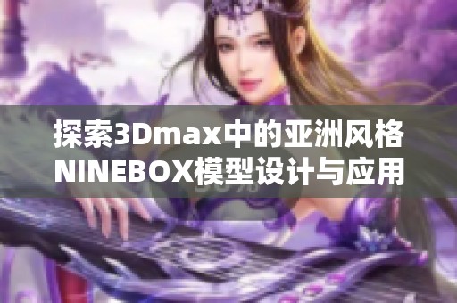 探索3Dmax中的亚洲风格NINEBOX模型设计与应用技巧