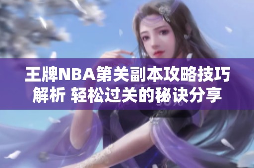 王牌NBA第关副本攻略技巧解析 轻松过关的秘诀分享