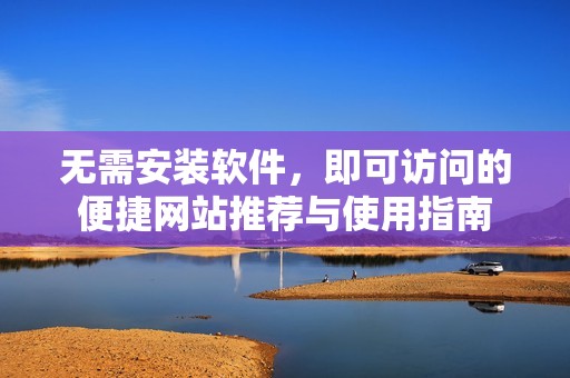 无需安装软件，即可访问的便捷网站推荐与使用指南