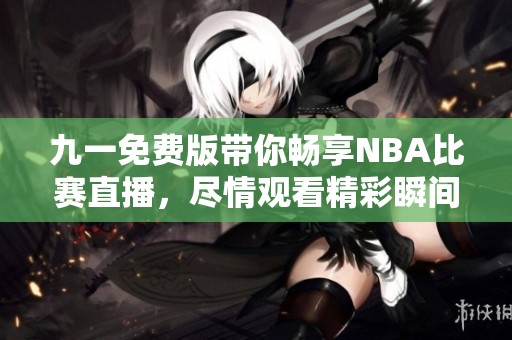 九一免费版带你畅享NBA比赛直播，尽情观看精彩瞬间！