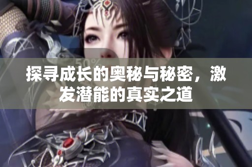 探寻成长的奥秘与秘密，激发潜能的真实之道