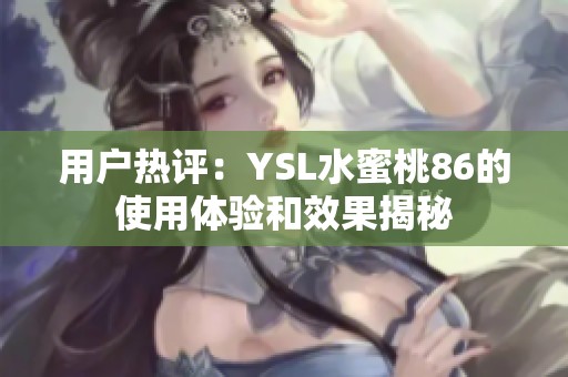 用户热评：YSL水蜜桃86的使用体验和效果揭秘