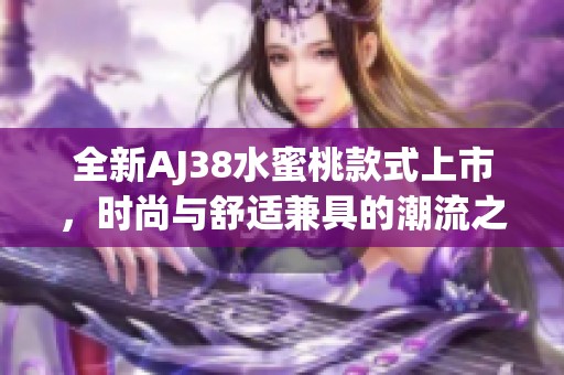 全新AJ38水蜜桃款式上市，时尚与舒适兼具的潮流之选