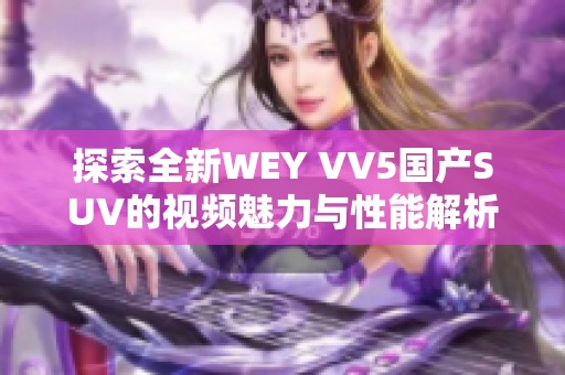 探索全新WEY VV5国产SUV的视频魅力与性能解析