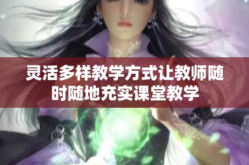 灵活多样教学方式让教师随时随地充实课堂教学