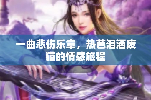 一曲悲伤乐章，热芭泪洒废猫的情感旅程