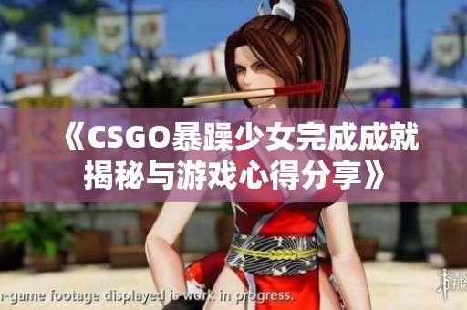 《CSGO暴躁少女完成成就揭秘与游戏心得分享》