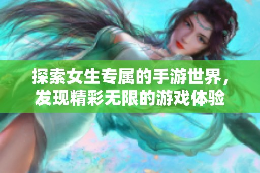 探索女生专属的手游世界，发现精彩无限的游戏体验