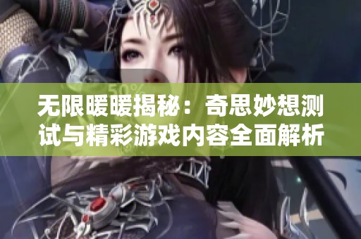 无限暖暖揭秘：奇思妙想测试与精彩游戏内容全面解析