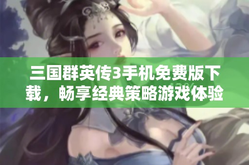 三国群英传3手机免费版下载，畅享经典策略游戏体验