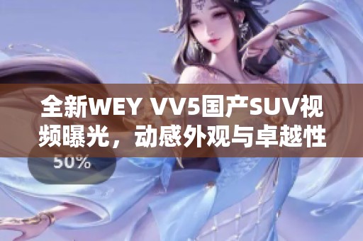 全新WEY VV5国产SUV视频曝光，动感外观与卓越性能完美结合