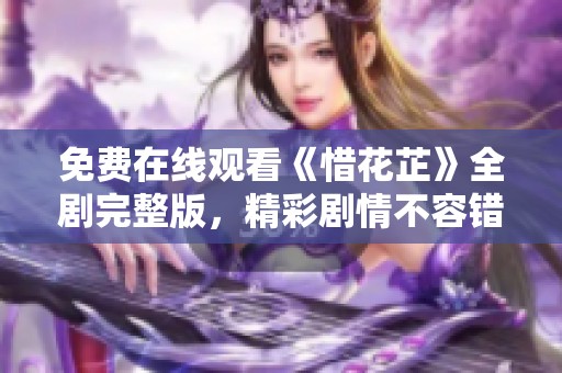 免费在线观看《惜花芷》全剧完整版，精彩剧情不容错过！