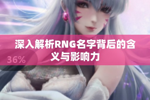 深入解析RNG名字背后的含义与影响力