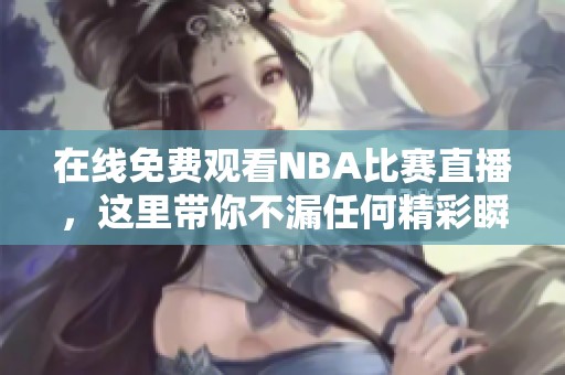 在线免费观看NBA比赛直播，这里带你不漏任何精彩瞬间