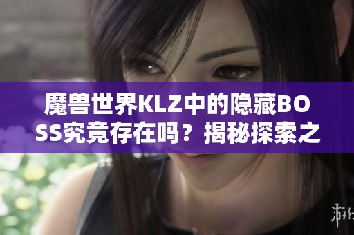 魔兽世界KLZ中的隐藏BOSS究竟存在吗？揭秘探索之旅