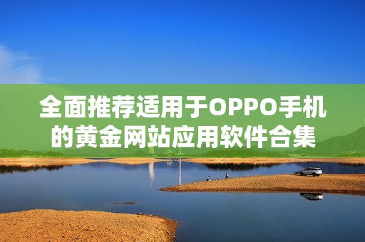 全面推荐适用于OPPO手机的黄金网站应用软件合集