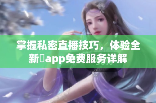 掌握私密直播技巧，体验全新婐app免费服务详解