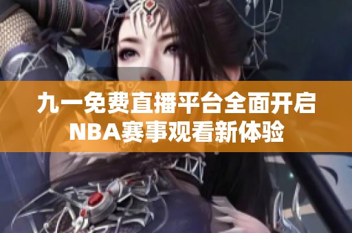 九一免费直播平台全面开启NBA赛事观看新体验