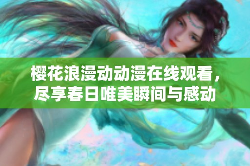 樱花浪漫动动漫在线观看，尽享春日唯美瞬间与感动