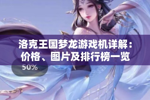 洛克王国梦龙游戏机详解：价格、图片及排行榜一览