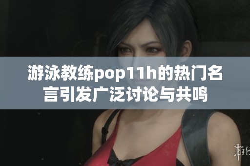 游泳教练pop11h的热门名言引发广泛讨论与共鸣