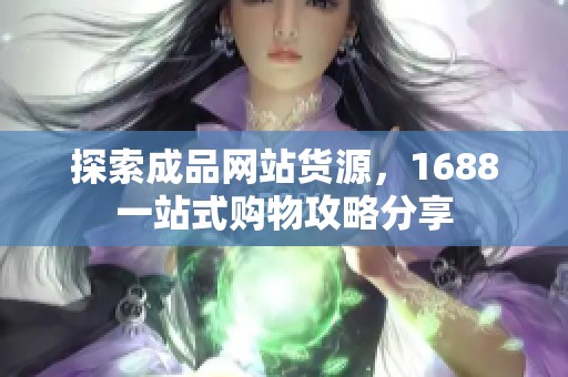 探索成品网站货源，1688一站式购物攻略分享