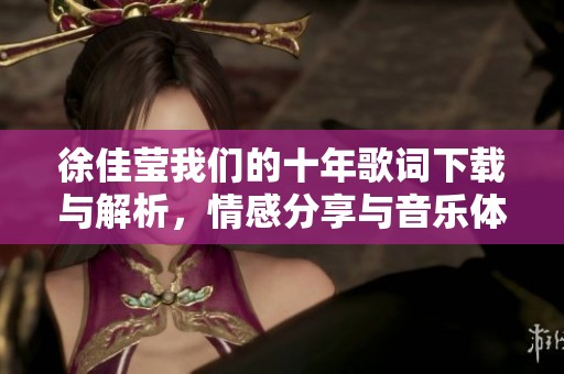 徐佳莹我们的十年歌词下载与解析，情感分享与音乐体验