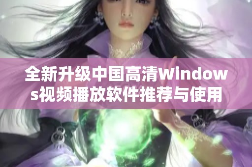 全新升级中国高清Windows视频播放软件推荐与使用指南