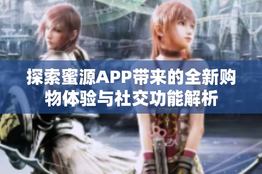 探索蜜源APP带来的全新购物体验与社交功能解析