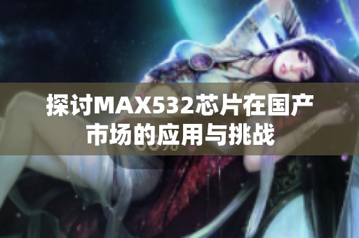 探讨MAX532芯片在国产市场的应用与挑战