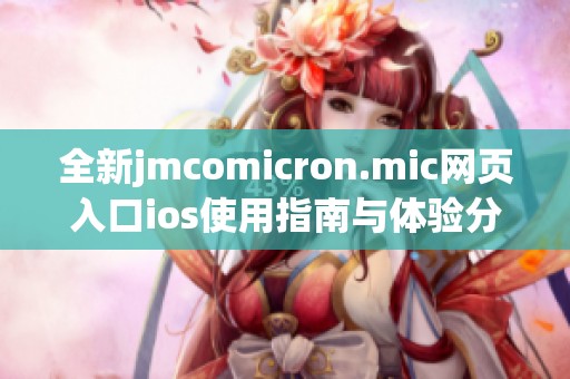 全新jmcomicron.mic网页入口ios使用指南与体验分享