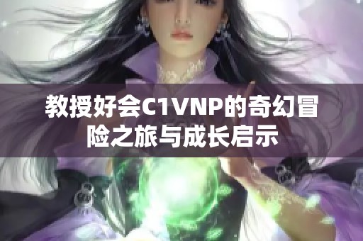 教授好会C1VNP的奇幻冒险之旅与成长启示