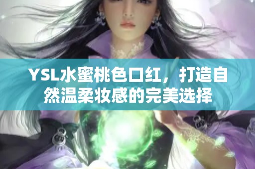 YSL水蜜桃色口红，打造自然温柔妆感的完美选择