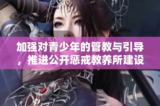 加强对青少年的管教与引导，推进公开惩戒教养所建设