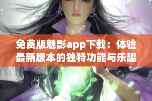 免费版魅影app下载：体验最新版本的独特功能与乐趣