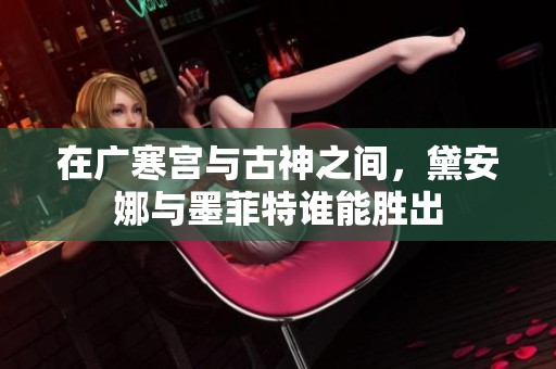 在广寒宫与古神之间，黛安娜与墨菲特谁能胜出