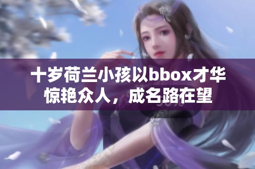 十岁荷兰小孩以bbox才华惊艳众人，成名路在望