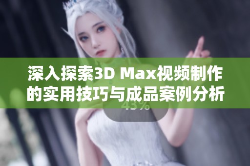 深入探索3D Max视频制作的实用技巧与成品案例分析