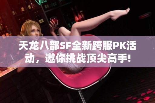 天龙八部SF全新跨服PK活动，邀你挑战顶尖高手!