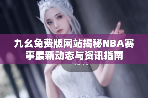 九幺免费版网站揭秘NBA赛事最新动态与资讯指南