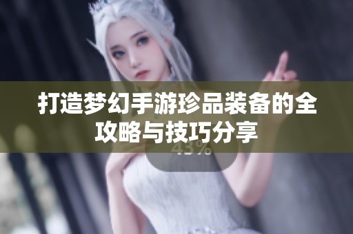打造梦幻手游珍品装备的全攻略与技巧分享