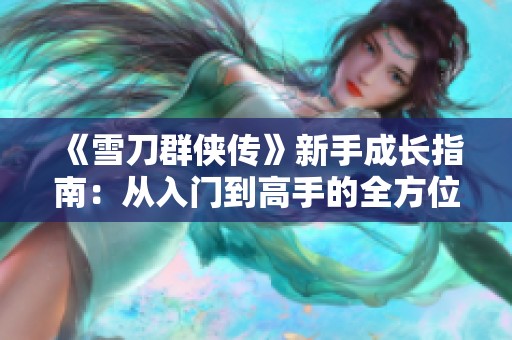 《雪刀群侠传》新手成长指南：从入门到高手的全方位攻略