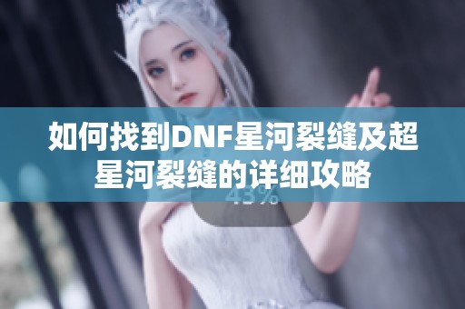 如何找到DNF星河裂缝及超星河裂缝的详细攻略