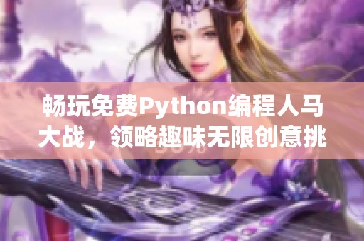 畅玩免费Python编程人马大战，领略趣味无限创意挑战