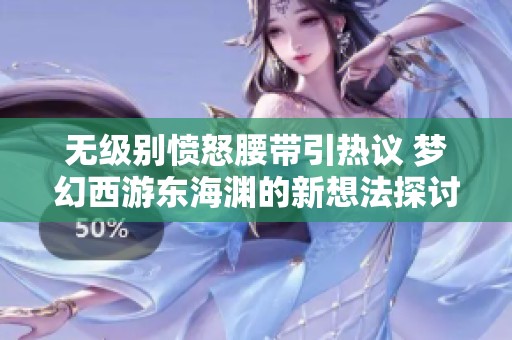 无级别愤怒腰带引热议 梦幻西游东海渊的新想法探讨