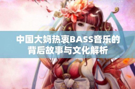 中国大妈热衷BASS音乐的背后故事与文化解析