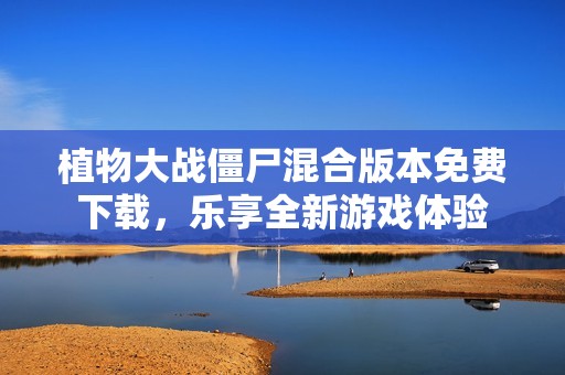 植物大战僵尸混合版本免费下载，乐享全新游戏体验