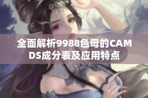 全面解析9988色母的CAMDS成分表及应用特点