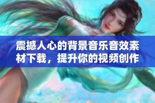 震撼人心的背景音乐音效素材下载，提升你的视频创作质量